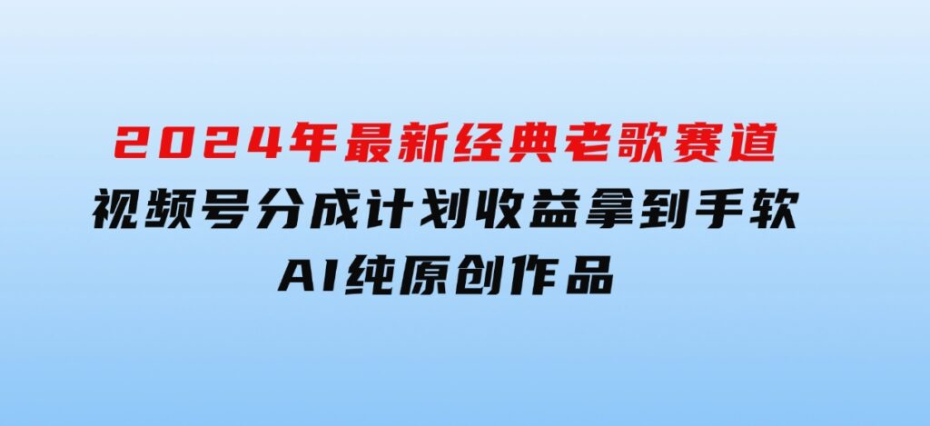 2024年最新经典老歌赛道，视频号分成计划收益拿到手软，AI纯原创作品-柚子资源网