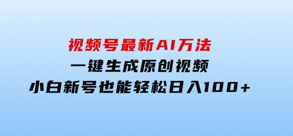 视频号最新AI万法，一键生成原创视频，小白新号也能轻松日入100+-柚子资源网