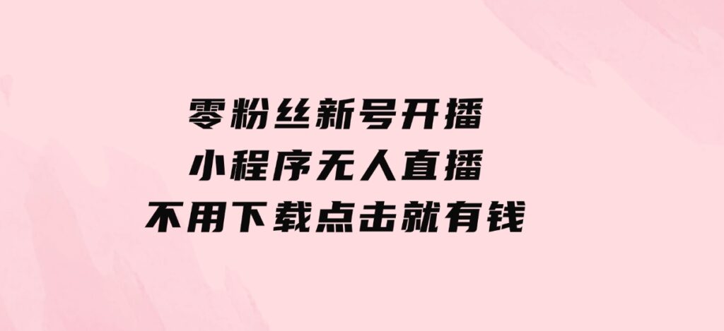 零粉丝新号开播小程序无人直播，不用下载点击就有钱可矩阵-柚子资源网