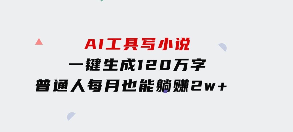 AI工具写小说，一键生成120万字，普通人每月也能躺赚2w+-柚子资源网