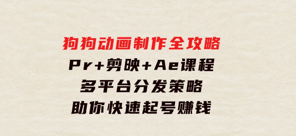 狗狗动画制作全攻略：Pr+剪映+Ae课程，多平台分发策略助你快速起号赚钱-柚子资源网