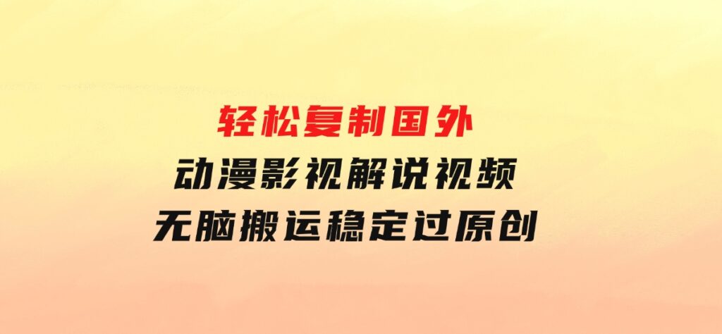 轻松复制国外动漫影视解说视频，无脑搬运稳定过原创-柚子资源网