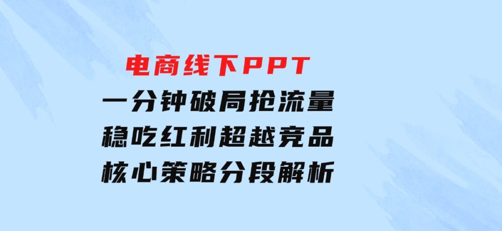 电商线下PPT：一分钟破局抢流量，稳吃红利，超越竞品核心策略分段解析-柚子资源网