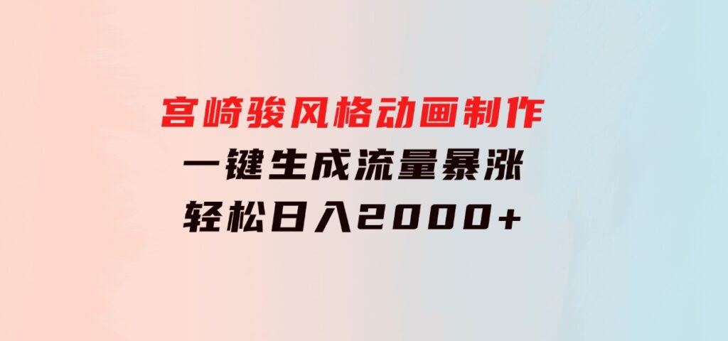 宫崎骏风格动画制作，一键生成流量暴涨，轻松日入2000+-柚子资源网