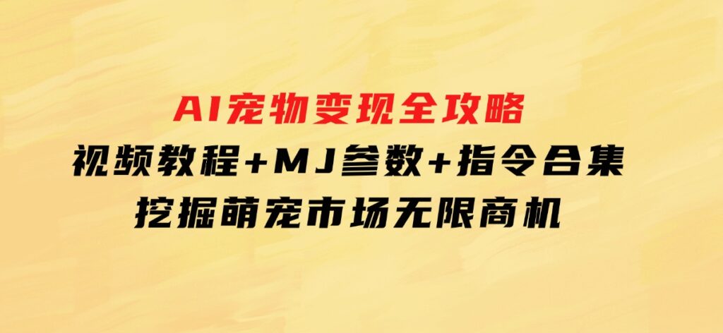 AI宠物变现全攻略：视频教程+MJ参数+指令合集，挖掘萌宠市场无限商机-柚子资源网