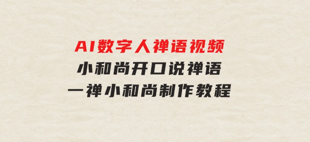 AI数字人禅语视频，小和尚开口说禅语，一禅小和尚，制作教程-柚子资源网