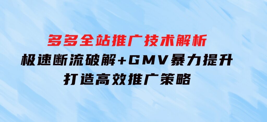 多多全站推广技术解析：极速断流破解+GMV暴力提升，打造高效推广策略-柚子资源网