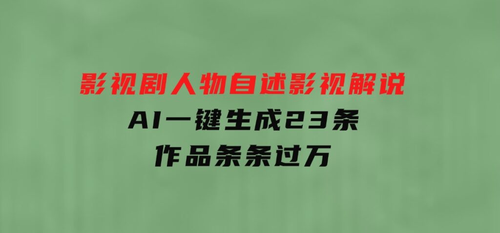 影视剧人物自述影视解说，AI一键生成23条作品条条过万-柚子资源网