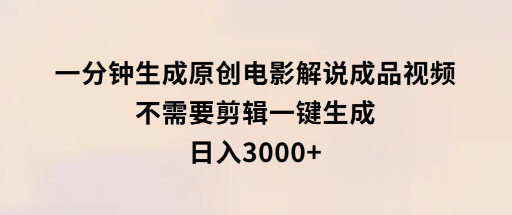 一分钟生成原创电影解说成品视频，不需要剪辑一键生成，日入3000+-柚子资源网