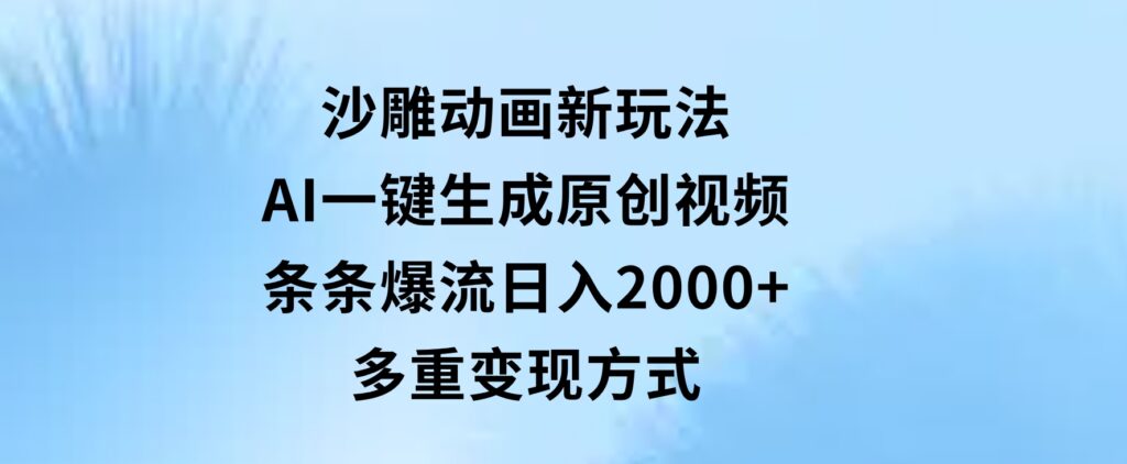 沙雕动画新玩法，AI一键生成原创视频，条条爆流，日入2000+，多重变现方式-柚子资源网