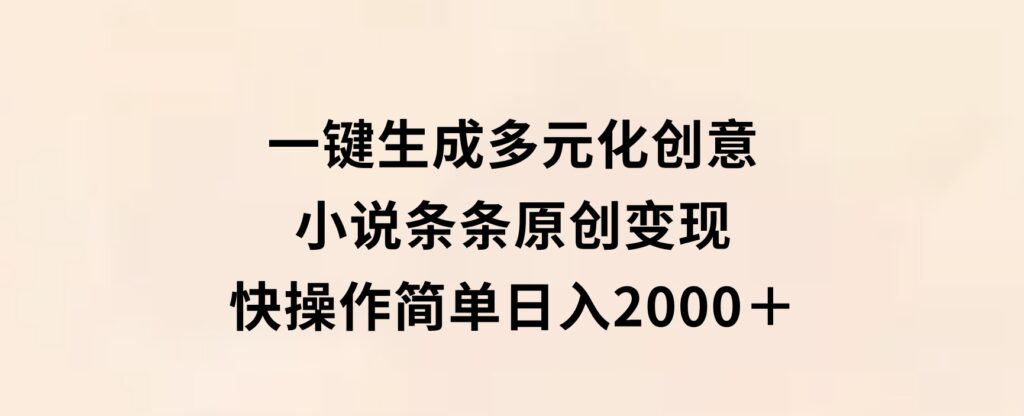 一键生成多元化创意小说条条原创变现快操作简单日入2000＋-柚子资源网