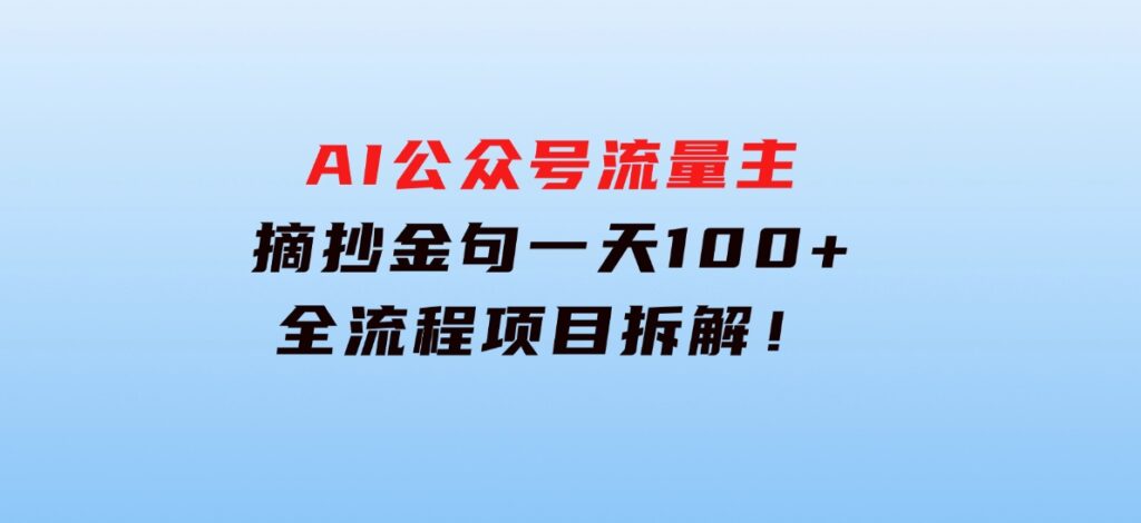 AI公众号流量主，摘抄金句一天100+，全流程项目拆解！-柚子资源网