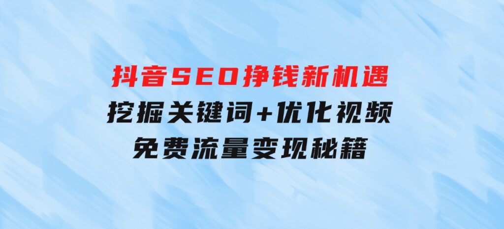 抖音SEO挣钱新机遇：挖掘关键词+优化视频，免费流量变现秘籍-柚子资源网