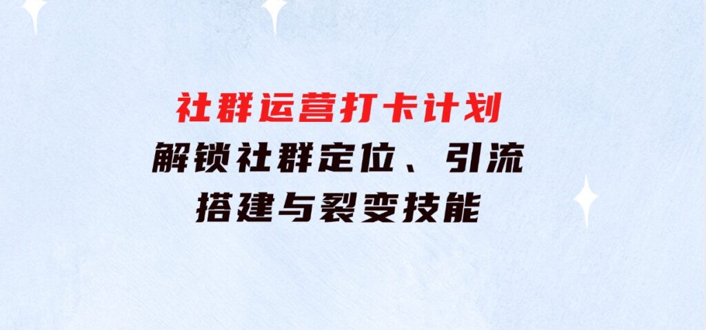 社群运营打卡计划：解锁社群定位、引流、搭建与裂变技能-柚子资源网