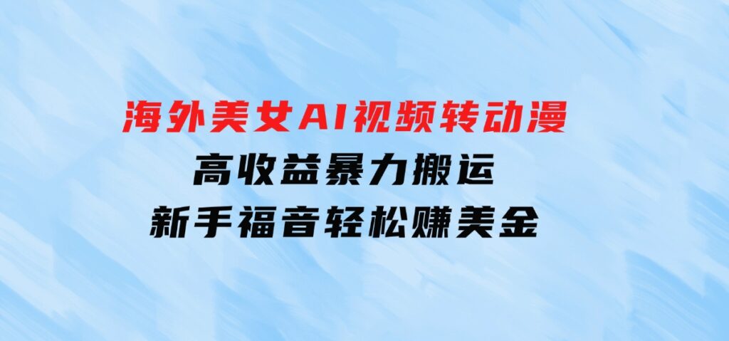 海外美女AI视频转动漫，高收益暴力搬运，新手福音，轻松赚美金-柚子资源网