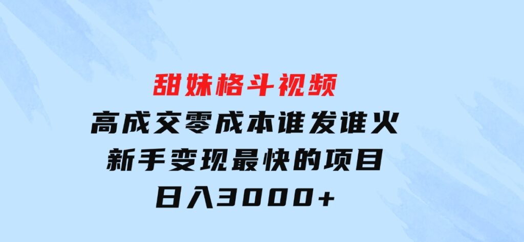 甜妹格斗视频，高成交零成本，，谁发谁火，新手变现最快的项目，日入3000+-柚子资源网