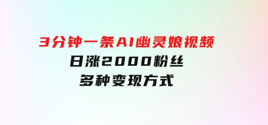 爆粉新玩法，3分钟一条AI幽灵娘视频，日涨2000粉丝，多种变现方式-柚子资源网