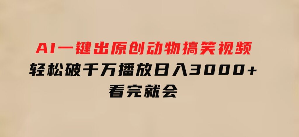 AI一键出原创动物搞笑视频，轻松破千万播放，日入3000+看完就会-柚子资源网