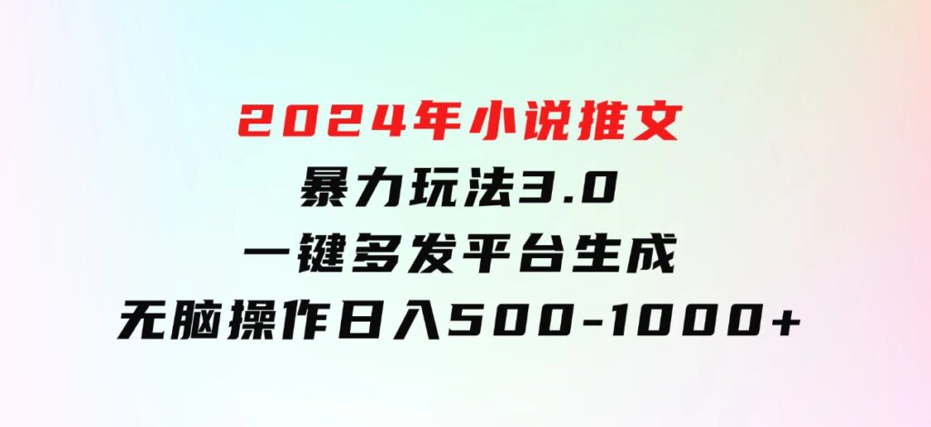 2024年小说推文暴力玩法3.0一键多发平台生成无脑操作日入500-1000+-柚子资源网