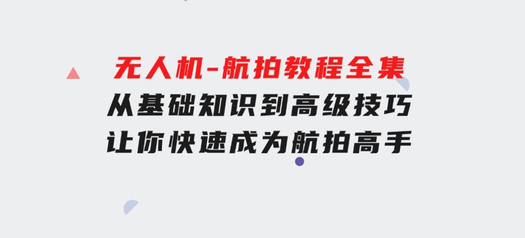 无人机-航拍教程全集，从基础知识到高级技巧，让你快速成为航拍高手-柚子资源网