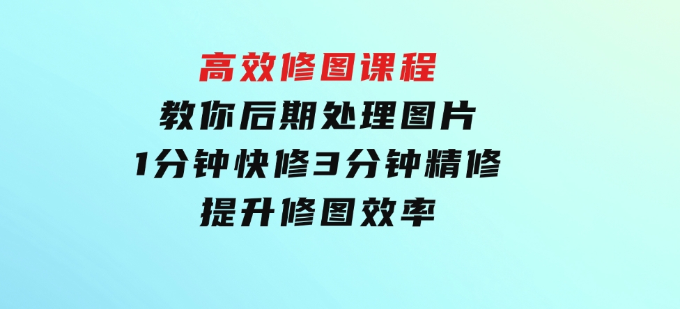 教你后期处理图片1分钟快修3分钟精修提升修图效率-柚子资源网