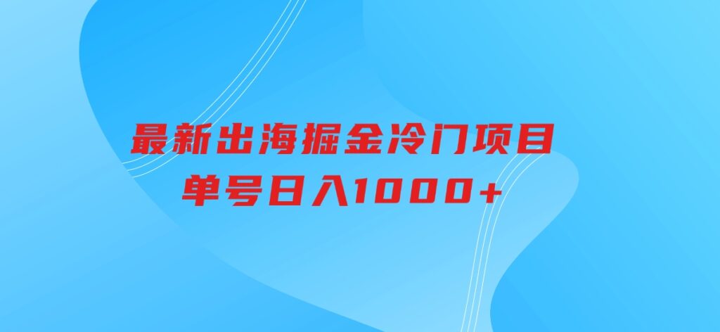 最新出海掘金冷门项目，单号日入1000+-柚子资源网