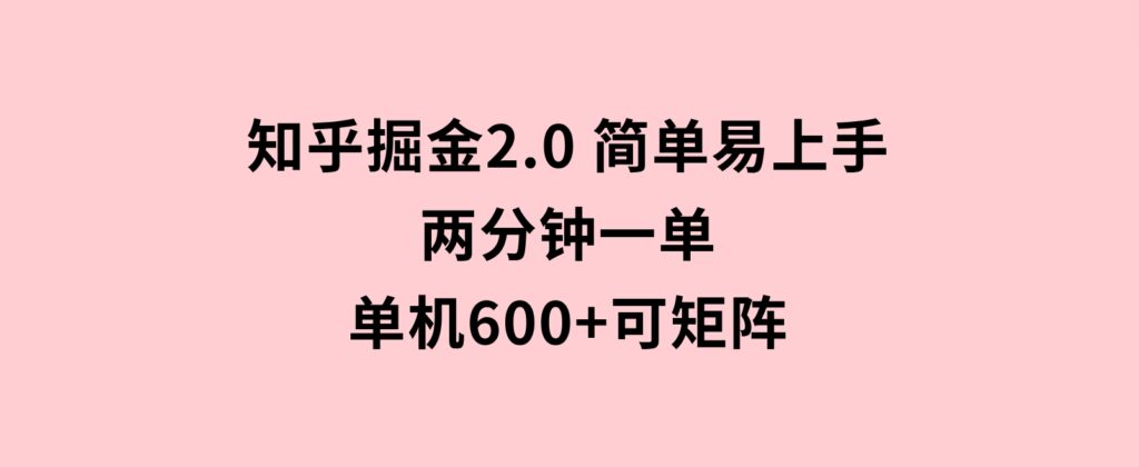 知乎掘金2.0简单易上手，两分钟一单，单机600+可矩阵-柚子资源网