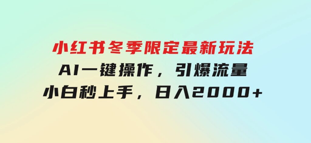 小红书冬季限定最新玩法，AI一键操作，引爆流量，小白秒上手，日入2000+-柚子资源网