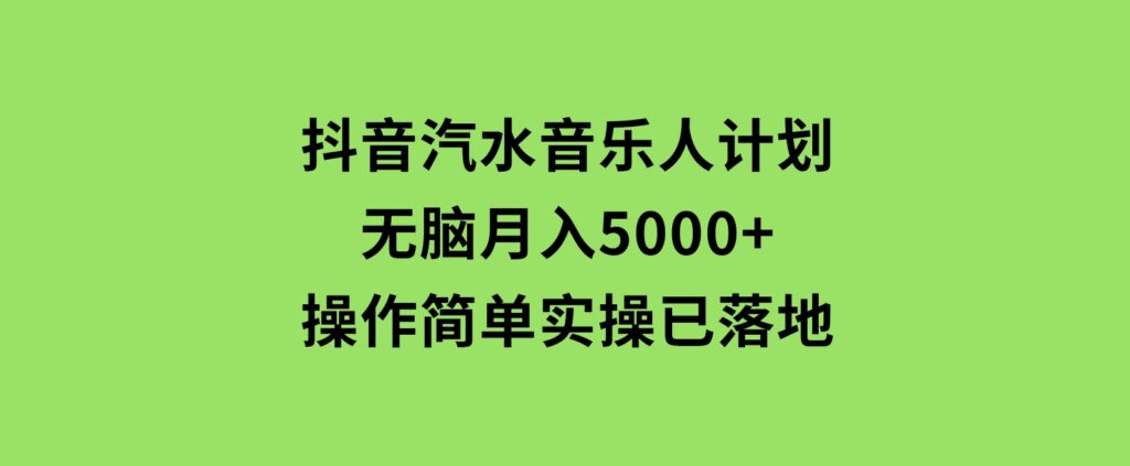 抖音汽水音乐人计划无脑月入5000+操作简单实操已落地-柚子资源网