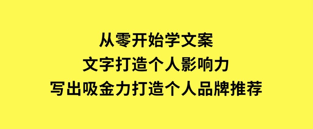 从零开始学文案，文字打造个人影响力，写出吸金力，打造个人品牌推荐-柚子资源网