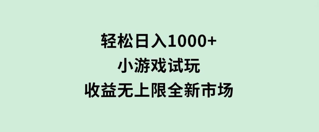 轻松日入1000+，小游戏试玩，收益无上限，全新市场！-柚子资源网