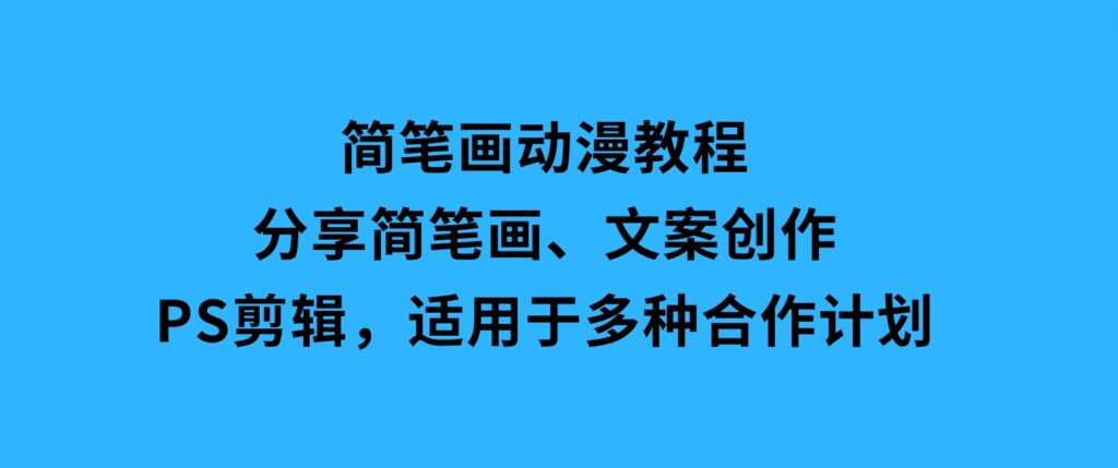 简笔画动漫教程：分享简笔画、文案创作、PS剪辑，适用于多种合作计划-柚子资源网