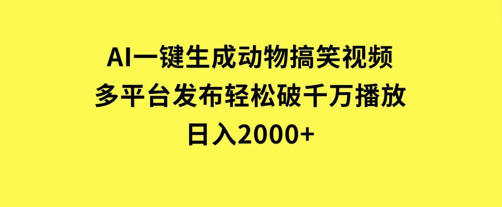 AI一键生成动物搞笑视频，多平台发布，轻松破千万播放，日入2000+-柚子资源网