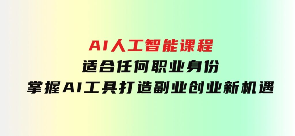 AI人工智能课程，适合任何职业身份，掌握AI工具，打造副业创业新机遇-柚子资源网