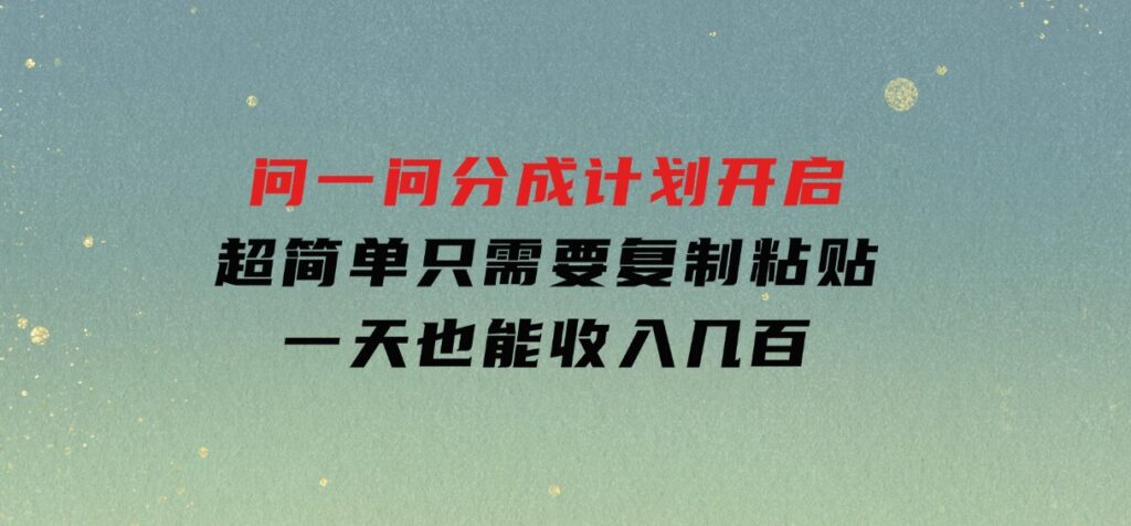 问一问分成计划开启，超简单，只需要复制粘贴，一天也能收入几百-柚子资源网