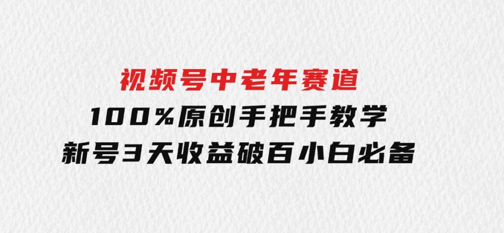 视频号中老年赛道100%原创手把手教学新号3天收益破百小白必备-柚子资源网