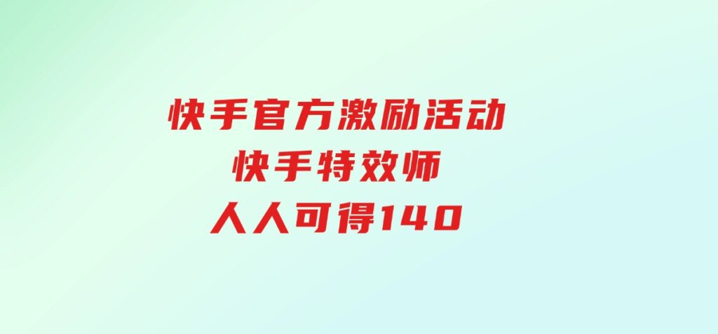 快手官方激励活动-快手特效师，人人可得140-柚子资源网