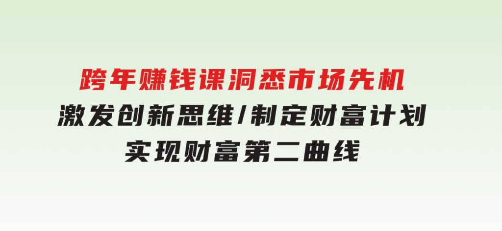 跨年赚钱课，洞悉市场先机/激发创新思维/制定财富计划/实现财富第二曲线-柚子资源网