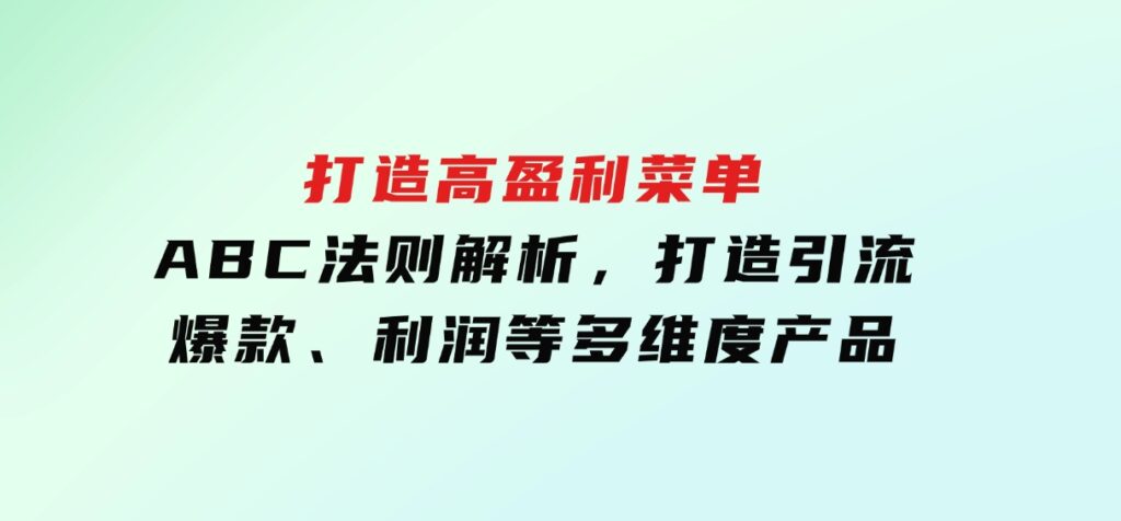 打造高盈利菜单：ABC法则解析，打造引流、爆款、利润等多维度产品-柚子资源网