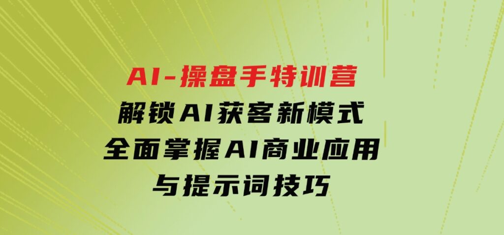 AI-操盘手特训营，解锁AI获客新模式，全面掌握AI商业应用与提示词技巧-柚子资源网