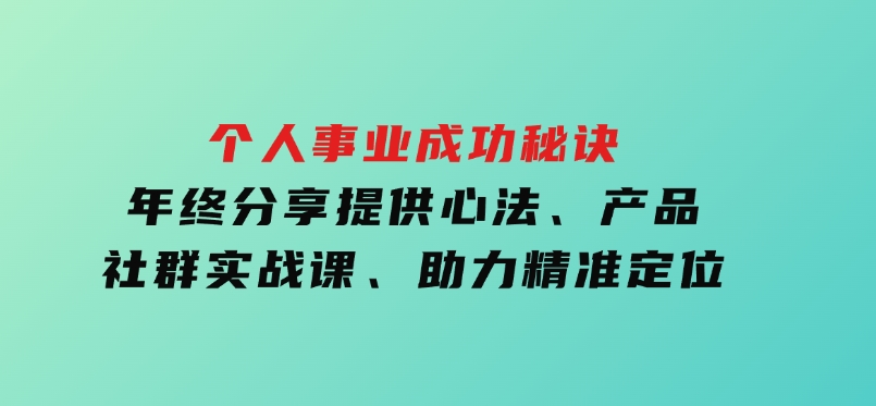 个人事业成功秘诀：年终分享提供心法、产品、社群实战课、助力精准定位-柚子资源网