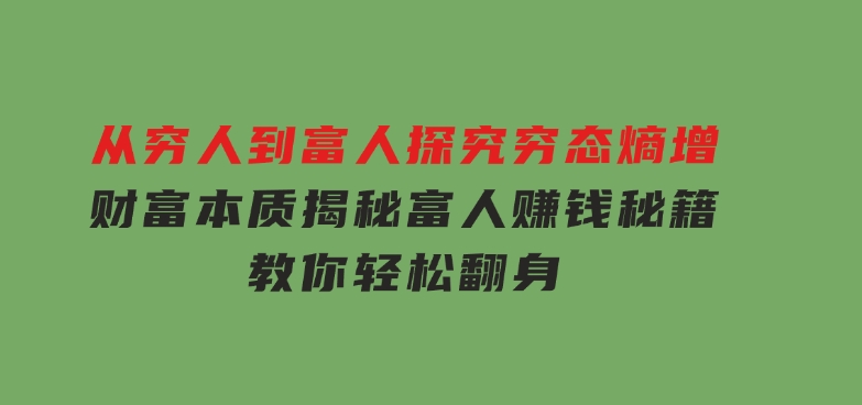 从穷人到富人：探究穷态熵增，财富本质，揭秘富人赚钱秘籍，教你轻松翻身-柚子资源网