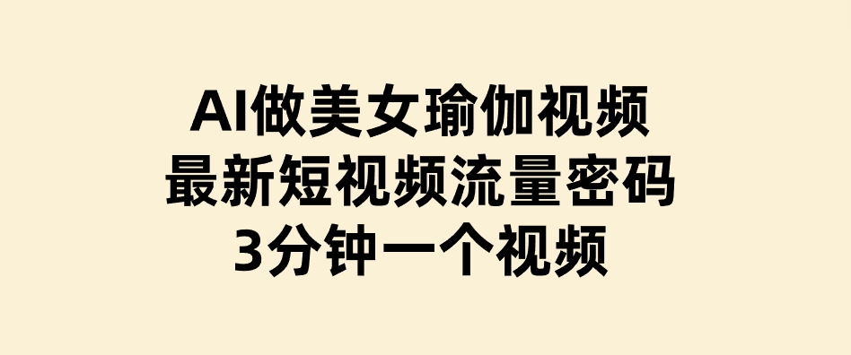 AI做美女瑜伽视频，最新短视频流量密码，3分钟一个视频-柚子资源网