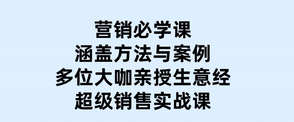 营销必学课：涵盖方法与案例、多位大咖亲授生意经，超级销售实战课-柚子资源网