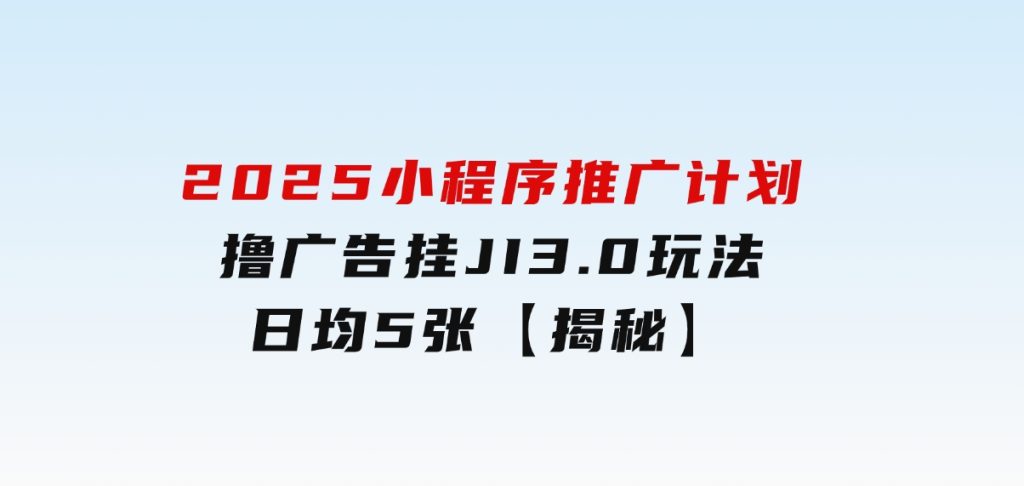 2025小程序推广计划，撸广告挂JI3.0玩法，日均5张【揭秘】-柚子资源网