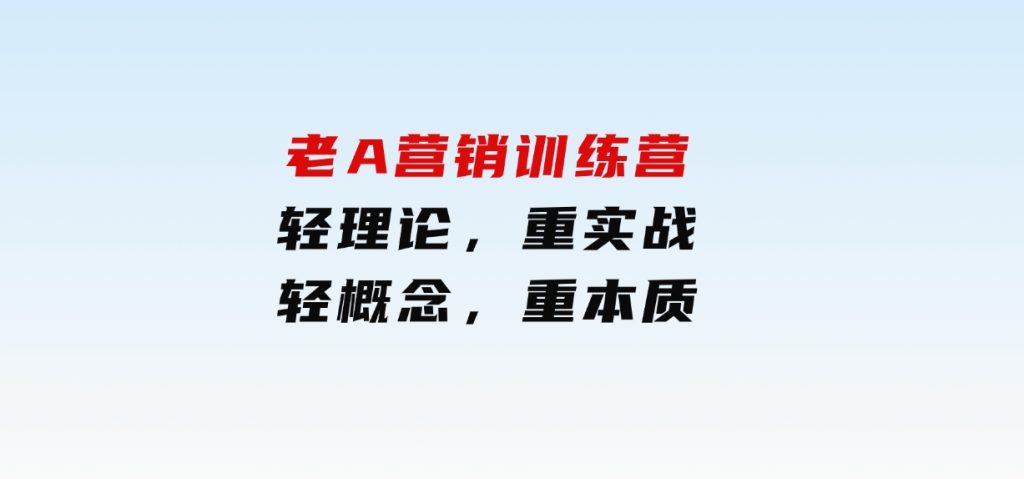 老A营销训练营(更25年1月)，轻理论，重实战，轻概念，重本质-柚子资源网