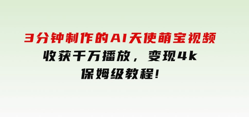 3分钟制作的AI天使萌宝视频，收获千万播放，变现4k，保姆级教程!-柚子资源网