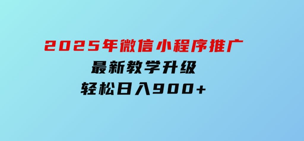 2025年微信小程序推广，最新教学升级，轻松日入900+-柚子资源网