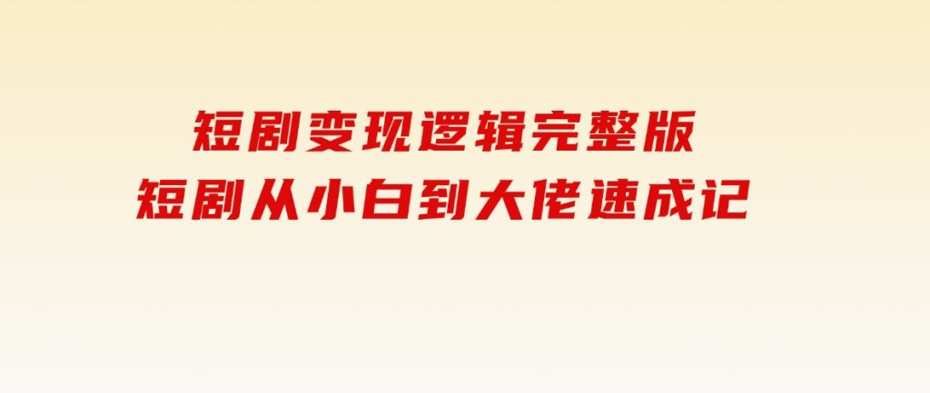 短剧变现逻辑完整版，短剧从小白到大佬速成记-柚子资源网