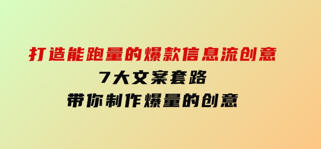 打造能跑量的爆款信息流创意，7大文案套路带你制作爆量的创意-柚子资源网